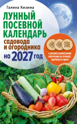 Лунный посевной календарь садовода и огородника на 2027 г. с древнеславянскими оберегами на урожай, здоровье и удачу - Галина Кизима