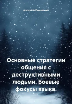 Основные стратегии общения с деструктивными людьми. Боевые фокусы языка. - Алексей А.Рассветный