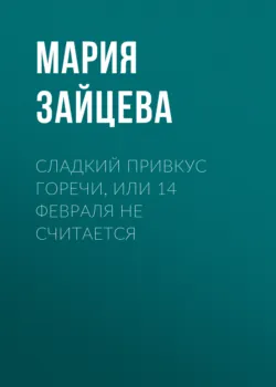Сладкий привкус горечи, или 14 февраля не считается - Мария Зайцева