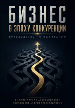 Бизнес в эпоху конкуренции - Кирилл Выймов