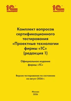 Комплект вопросов сертификационного тестирования «Проектные технологии фирмы „1С“». (+ epub). Версия экзамена – август 2026 г. - Фирма «1С»