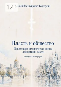 Власть и общество. Православно-историческая оценка деформации власти - Алексей Бородулин