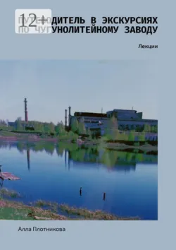 Путеводитель в экскурсиях по чугунолитейному заводу. Лекции - Алла Плотникова