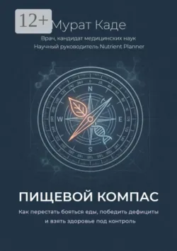 Пищевой компас. Как перестать бояться еды, победить дефициты и взять здоровье под контроль - Мурат Каде