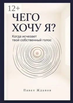 Чего хочу Я? Когда исчезает твой собственный голос - Павел Жданов
