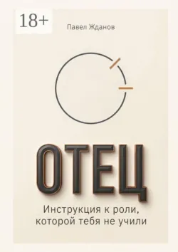 Отец. Инструкция к роли, которой тебя не учили - Павел Жданов