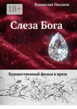 Слеза Бога. Художественный фильм в прозе - Владислав Писанов