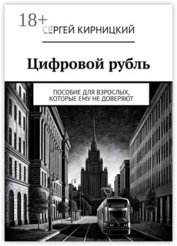 Цифровой рубль. Пособие для взрослых, которые ему не доверяют - Сергей Кирницкий