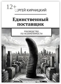 Единственный поставщик. Руководство по незаменимости - Сергей Кирницкий