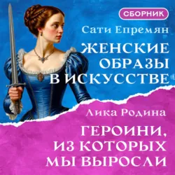 Женские образы в искусстве. Героини, из которых мы выросли. Сборник - Лика Родина