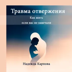 Травма отвержения: как жить, если вас не замечали - Надежда Карпова