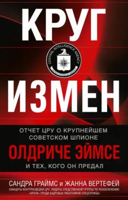 Круг измен. Отчет ЦРУ о крупнейшем советском шпионе Олдриче Эймсе и тех, кого он предал - Жанна Вертефей