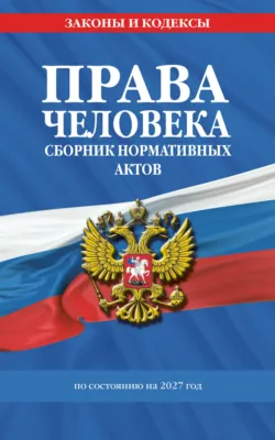 Права человека. Сборник нормативных актов по состоянию на 2027 год - Нормативные правовые акты