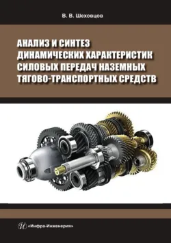 Анализ и синтез динамических характеристик силовых передач наземных тягово-транспортных средств - Виктор Шеховцов