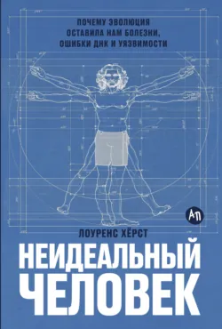 Неидеальный человек: Почему эволюция оставила нам болезни, ошибки ДНК и уязвимости - Лоуренс Хёрст