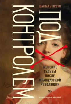 Под контролем. Женские судьбы после Французской революции - Шанталь Прево