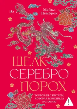 Шелк. Серебро. Порох. Торговля с Китаем, которая изменила историю - Майкл Пемброк