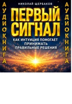 Первый сигнал. Как интуиция помогает принимать правильные решения - Николай Щербаков