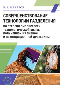 Совершенствование технологии разделения по степени смолистости технологической щепы, полученной из пневой и некондиционной древесины - Владимир Макаров