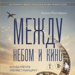 Между небом и кино. Когда мечта меняет маршрут. Реальная история о жене пилота и муже режиссера - Алина Мустафина