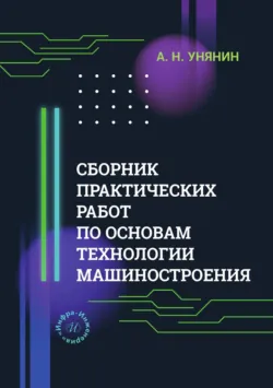 Сборник практических работ по основам технологии машиностроения - Александр Унянин