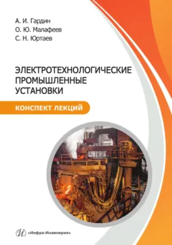 Электротехнологические промышленные установки. Конспект лекций - Олег Малафеев