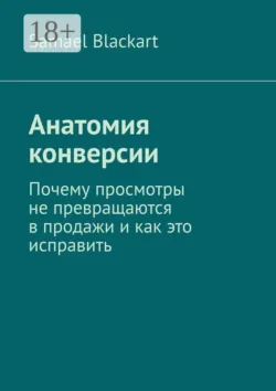 Анатомия конверсии. Почему просмотры не превращаются в продажи и как это исправить - Samael Blackart