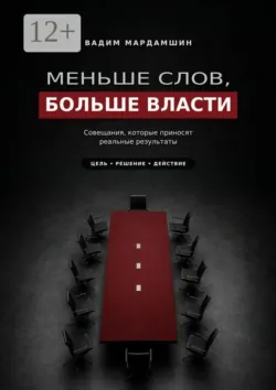 Меньше слов, больше власти. Совещания, которые приносят реальные результаты - Вадим Мардамшин