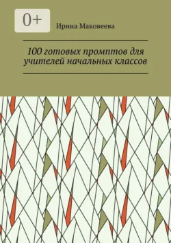 100 готовых промптов для учителей начальных классов - Ирина Маковеева
