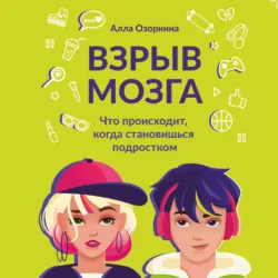 Взрыв мозга. Что происходит, когда становишься подростком - Алла Озорнина