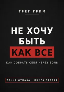 Не хочу быть как все. Как собрать себя через боль - Грег Грим
