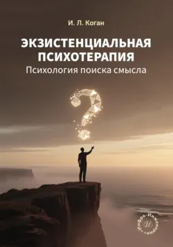 Экзистенциальная психотерапия. Психология поиска смысла - Игорь Коган