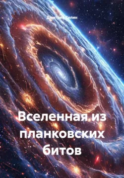 Вселенная из планковских битов - Дмитрий Селин