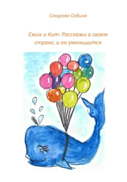 Ежик и Кит: Расскажи о своем страхе, и он уменьшится - Сабина Сокурова