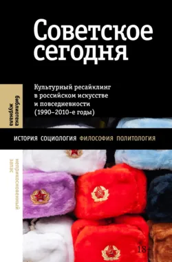 Советское сегодня. Культурный ресайклинг в российском искусстве и повседневности - Коллектив авторов