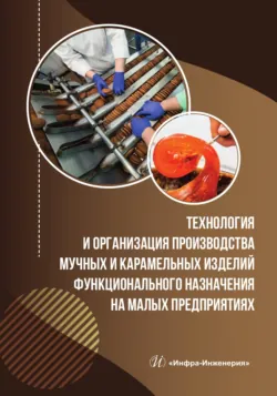 Технология и организация производства мучных и карамельных изделий функционального назначения на малых предприятиях - Оксана Мурашкина