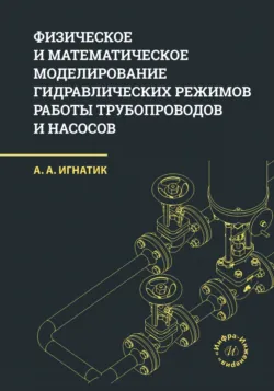 Физическое и математическое моделирование гидравлических режимов работы трубопроводов и насосов - Анатолий Игнатик
