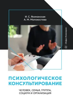 Психологическое консультирование: человек, семья, группа, социум и организация - Анна Молокостова