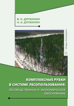 Комплексные рубки в системе лесопользования: лесоводственное и экономическое обоснование - Федор Дружинин