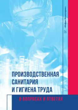 Производственная санитария и гигиена труда в вопросах и ответах - Галина Соколова