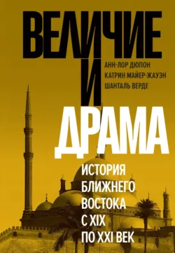 Величие и драма: История Ближнего Востока с XIX по XXI век - Анн-Лор Дюпон