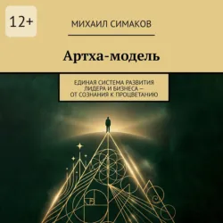 Артха-модель. Единая система развития лидера и бизнеса – от сознания к процветанию - Михаил Симаков