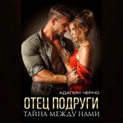 Отец подруги. Тайна между нами - Адалин Черно