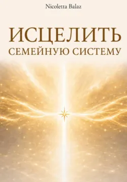 ИСЦЕЛИТЬ СЕМЕЙНУЮ СИСТЕМУ - NICOLETTA BALAZ