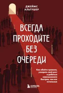 Всегда проходите без очереди. Как обойти правила, ускорить свой рост и добиться невозможного быстрее, чем все остальные - Джеймс Альтушер