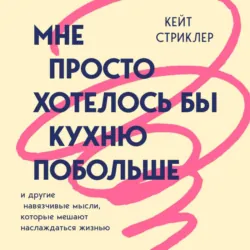 Мне просто хотелось бы кухню побольше. И другие навязчивые мысли, которые мешают наслаждаться жизнью - Кейт Стриклер