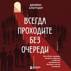 Всегда проходите без очереди. Как обойти правила, ускорить свой рост и добиться невозможного быстрее, чем все остальные - Джеймс Альтушер