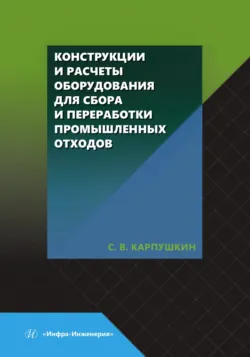 Конструкции и расчеты оборудования для сбора и переработки промышленных отходов - Сергей Карпушкин