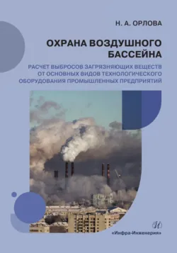 Охрана воздушного бассейна. Расчет выбросов загрязняющих веществ от основных видов технологического оборудования промышленных предприятий - Наталья Орлова