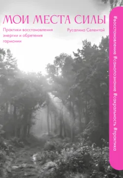 Мои места силы. Практики восстановления энергии и обретения гармонии - Русалина Селентай